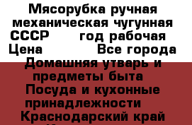 Мясорубка ручная механическая чугунная СССР 1973 год рабочая › Цена ­ 1 500 - Все города Домашняя утварь и предметы быта » Посуда и кухонные принадлежности   . Краснодарский край,Краснодар г.